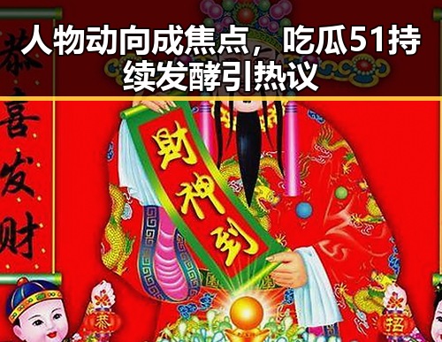 人物动向成焦点，吃瓜51持续发酵引热议