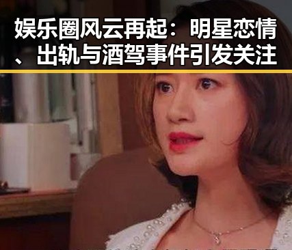 娱乐圈风云再起：明星恋情、出轨与酒驾事件引发关注