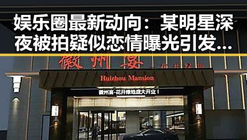 娱乐圈最新动向：某明星深夜被拍疑似恋情曝光引发关注
