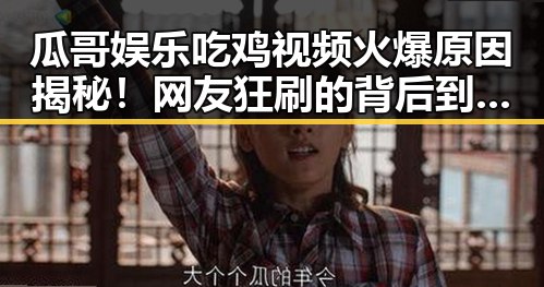 瓜哥娱乐吃鸡视频火爆原因揭秘！网友狂刷的背后到底有多精彩？🎮🔥