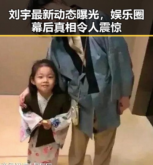 刘宇最新动态曝光，娱乐圈幕后真相令人震惊
