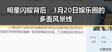 明星闪耀背后：3月20日娱乐圈的多面风景线