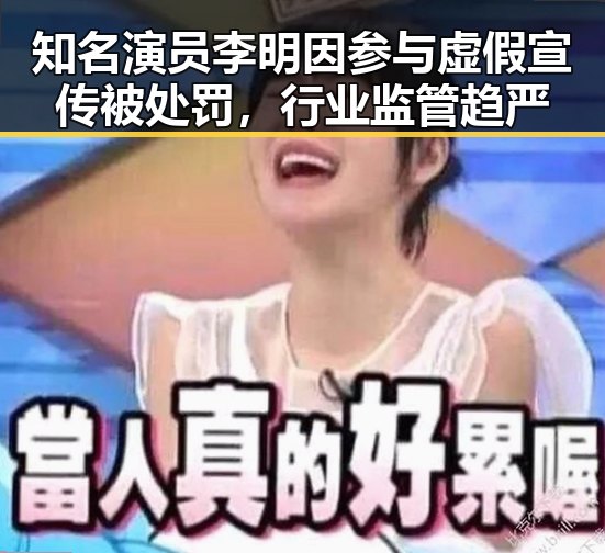 知名演员李明因参与虚假宣传被处罚，行业监管趋严