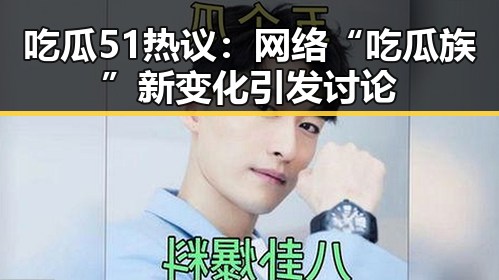 吃瓜51热议：网络“吃瓜族”新变化引发讨论
