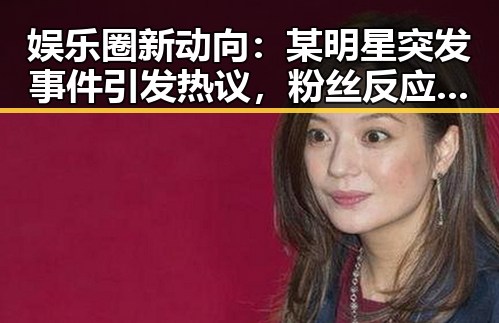 娱乐圈新动向：某明星突发事件引发热议，粉丝反应激烈
